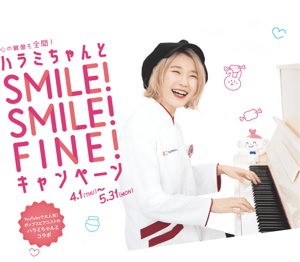心の鍵盤も全開！ハラミちゃんとSMILE！SMILE！FINE！キャンペーン4.1（THU)~5.31（MON）YouTubeで大人気ポップスピアニストのハラミちゃんとコラボ
